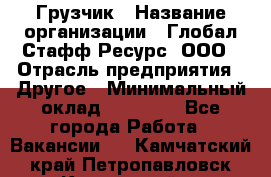 Грузчик › Название организации ­ Глобал Стафф Ресурс, ООО › Отрасль предприятия ­ Другое › Минимальный оклад ­ 18 000 - Все города Работа » Вакансии   . Камчатский край,Петропавловск-Камчатский г.